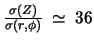 $\frac{\sigma(Z)}{\sigma(r,\phi)} \ \simeq \ 36$