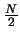 $\frac{N}{2}$