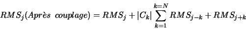 \begin{displaymath}RMS_{j}(Apr\grave{e}s\ \ couplage) = RMS_{j} + \vert C_{k}\vert\sum^{k=N}_{k=1}{RMS_{j-k}+RMS_{j+k}}\end{displaymath}