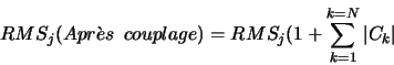 \begin{displaymath}RMS_{j}(Apr\grave{e}s\ \ couplage) = RMS_{j}(1+ \sum^{k=N}_{k=1}\vert C_{k}\vert\end{displaymath}