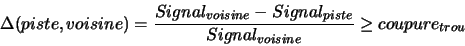 \begin{displaymath}\Delta(piste,voisine)= \frac{Signal_{voisine}-Signal_{piste}}{Signal_{voisine}}\ge coupure_{trou}\end{displaymath}