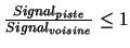 $\frac{Signal_{piste}}{Signal_{voisine}}\le 1$