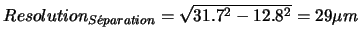 $Resolution_{S\acute{e}paration} = \sqrt{31.7^2 - 12.8^2} = 29 \mu m$