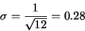 \begin{displaymath}\sigma=\frac{1}{\sqrt{12}} = 0.28\end{displaymath}