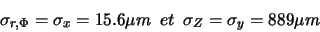 \begin{displaymath}\sigma_{r,\Phi} = \sigma_{x} = 15.6 \mu m \ \ et \ \ \sigma_{Z} = \sigma_{y} = 889 \mu m \end{displaymath}