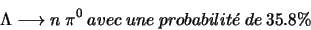 \begin{displaymath}\Lambda \longrightarrow n \ \pi^{0} \ avec \ une \ probabilit\acute{e} \ de \ 35.8\%\end{displaymath}