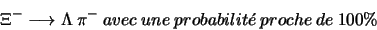 \begin{displaymath}\Xi^{-} \longrightarrow \Lambda \ \pi^{-} \ avec \ une \ probabilit\acute{e} \ proche \ de \ 100\%\end{displaymath}
