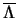 $\overline {\Lambda }$