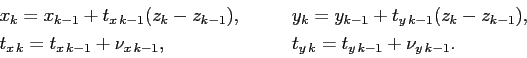 \begin{displaymath}\begin{array}{ll} x_k=x_{k-1}+t_{x\,k-1}(z_k-z_{k-1}),& \qqua...
...{x\,k-1},& \qquad t_{y\,k}=t_{y\,k-1}+\nu_{y\,k-1}. \end{array}\end{displaymath}