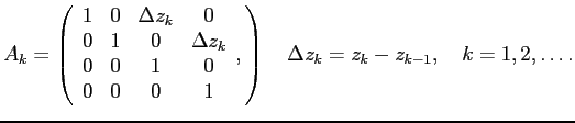 $\displaystyle A_k=\left(\begin{array}{cccc}
1 & 0 & \Delta z_k & 0\\
0 & 1 & 0...
...0 & 0 & 1
\end{array},\right)
\quad \Delta z_k=z_k-z_{k-1},\quad k=1,2,\dots.
$
