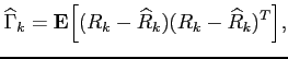 $\displaystyle \widehat{\Gamma}_k={\bf E}\Bigl[(R_k-\widehat{R}_k)(R_k-\widehat{R}_k)^T\Bigr],
$