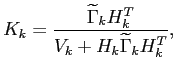 $\displaystyle K_k=\frac{\widetilde{\Gamma}_k H_k^T}{V_k+H_k\widetilde{\Gamma}_k H_k^T},
$