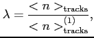 $\displaystyle \lambda = \frac{<n>_{\rm {tracks}}}{<n>_{\rm {tracks}}^{(1)}},$