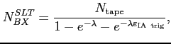 $\displaystyle N_{BX}^{SLT}= \frac{N_{\rm {tape}}}{1-e^{-\lambda}-e^{-\lambda\varepsilon_{\rm {IA~trig}}}},$