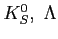 $ K^0_S, \, \,\Lambda$