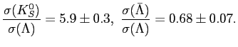 $\displaystyle \frac{\sigma (K^0_S)}{\sigma (\Lambda)}=5.9 \pm 0.3 , \, \,
\frac{\sigma (\bar \Lambda)}{\sigma ( \Lambda)}=0.68 \pm 0.07.
$