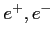 $ e^{+},e^{-}$