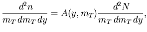 $\displaystyle \frac{\,d^2n}{m_T\,dm_T\,dy} = A(y,m_T) \frac{\,d^2N}{m_T\,dm_T\,dy},$