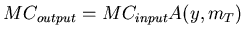 $\displaystyle MC_{output} = MC_{input} A(y,m_T)$