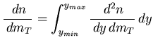 $\displaystyle \frac{\,dn}{\,dm_T} = \int^{y_{max}}_{y_{min}} \frac{\,d^{2}n}{\,dy\,dm_T} \,dy$