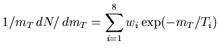 $\displaystyle 1/m_T \,dN/\,dm_T = \sum_{i=1}^8 w_i \exp(-m_T/T_i)$