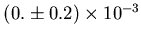 $ (0. \pm 0.2)\times 10^{-3}$