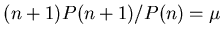 $ (n+1)P(n+1)/P(n) = \mu$