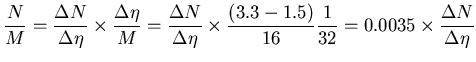 $\displaystyle \frac{N}{M} = \frac{\Delta N}{\Delta \eta} \times \frac{\Delta \e...
... \frac{(3.3-1.5)}{16} \frac{1}{32} =
0.0035\times \frac{\Delta N}{\Delta \eta}
$