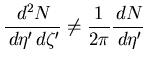 $\displaystyle \frac{\,d^2N}{\,d\eta^\prime\,d\zeta^\prime} \not= \frac{1}{2\pi} \frac{\,dN}{\,d\eta^\prime}$