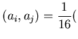 $\displaystyle (a_i,a_j) = \frac{1}{16}($