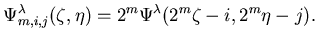 $\displaystyle \Psi^{\lambda}_{m,i,j}(\zeta,\eta) = 2^{m}\Psi^{\lambda}(2^{m}\zeta-i,2^{m}\eta-j).$