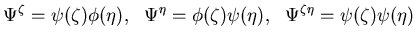 $\displaystyle \Psi^\zeta=\psi(\zeta)\phi(\eta), \ \ \Psi^\eta=\phi(\zeta)\psi(\eta), \ \ \Psi^{\zeta\eta}=\psi(\zeta)\psi(\eta)$