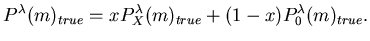 $\displaystyle P^{\lambda}(m)_{true} = xP^{\lambda}_{X}(m)_{true} + (1-x) P^{\lambda}_{0}(m)_{true}.$