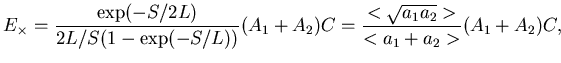 $\displaystyle E_{\times} = \frac{\exp(-S/2L)}{2L/S (1-\exp(-S/L))}(A_1+A_2)C = \frac{ <\sqrt{a_1 a_2}>}{<a_1+a_2>} (A_1+A_2) C,$
